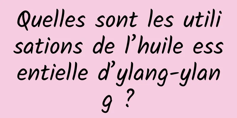 Quelles sont les utilisations de l’huile essentielle d’ylang-ylang ?