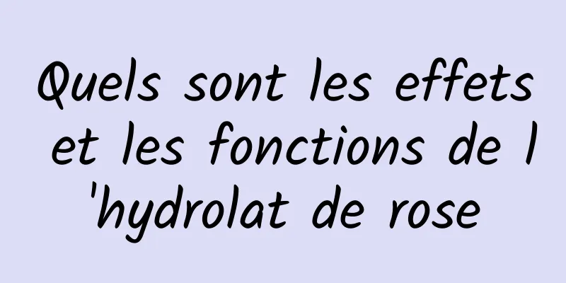 Quels sont les effets et les fonctions de l'hydrolat de rose