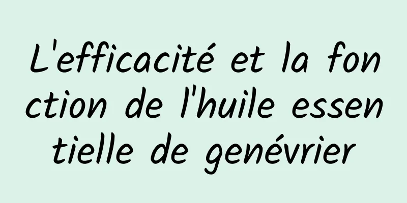 L'efficacité et la fonction de l'huile essentielle de genévrier