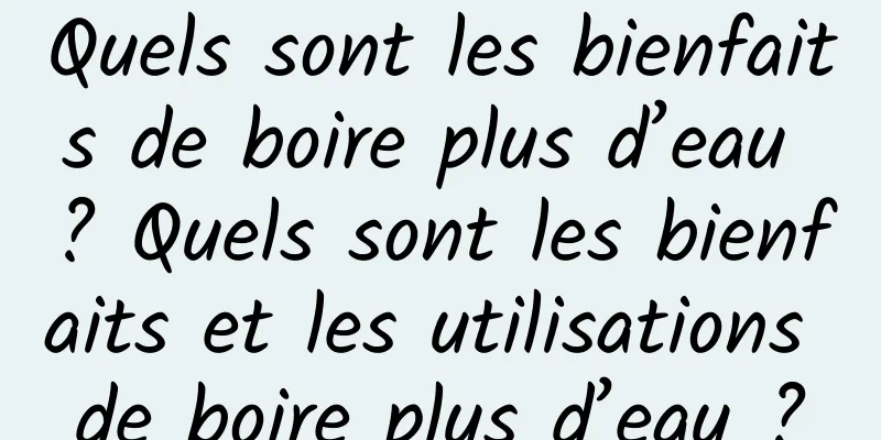 Quels sont les bienfaits de boire plus d’eau ? Quels sont les bienfaits et les utilisations de boire plus d’eau ?