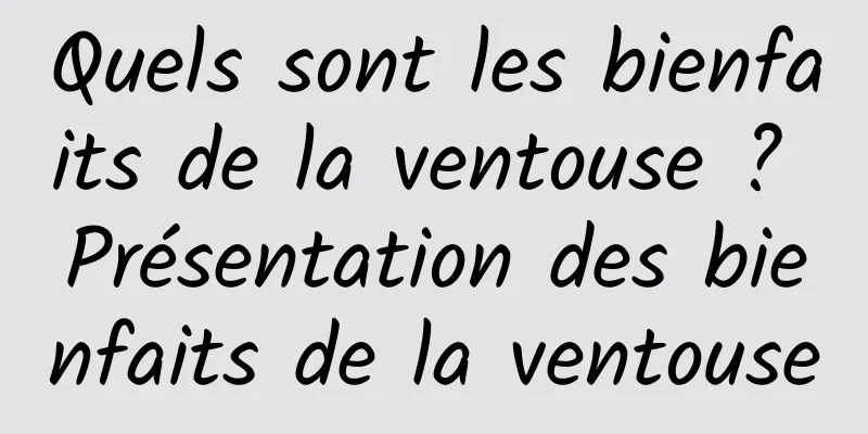 Quels sont les bienfaits de la ventouse ? Présentation des bienfaits de la ventouse