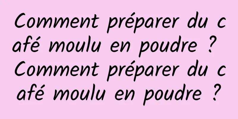 Comment préparer du café moulu en poudre ? Comment préparer du café moulu en poudre ?