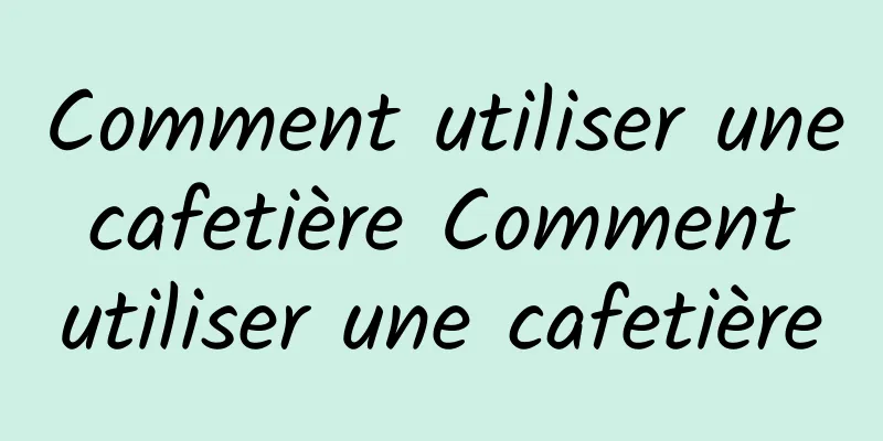 Comment utiliser une cafetière Comment utiliser une cafetière