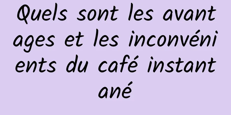 Quels sont les avantages et les inconvénients du café instantané