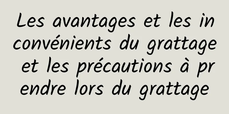 Les avantages et les inconvénients du grattage et les précautions à prendre lors du grattage