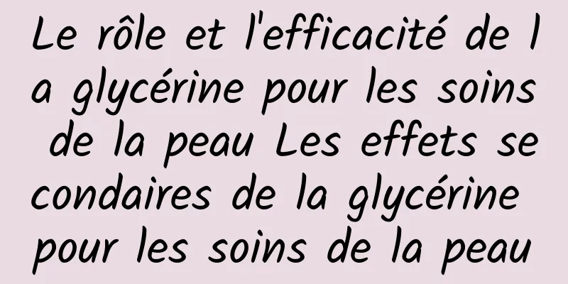 Le rôle et l'efficacité de la glycérine pour les soins de la peau Les effets secondaires de la glycérine pour les soins de la peau