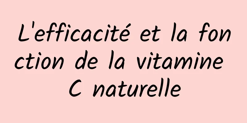 L'efficacité et la fonction de la vitamine C naturelle