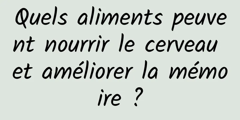 Quels aliments peuvent nourrir le cerveau et améliorer la mémoire ?