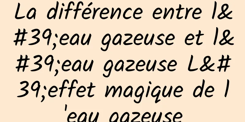 La différence entre l'eau gazeuse et l'eau gazeuse L'effet magique de l'eau gazeuse