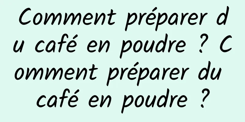 Comment préparer du café en poudre ? Comment préparer du café en poudre ?