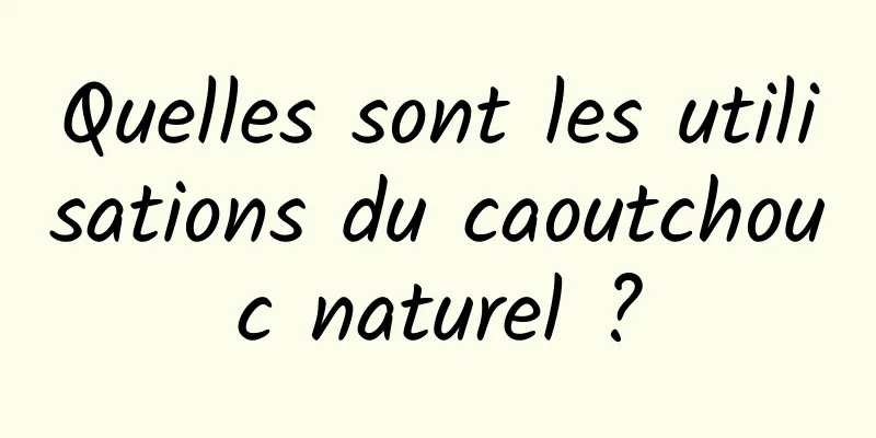 Quelles sont les utilisations du caoutchouc naturel ?