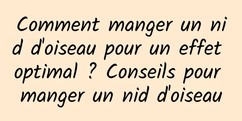 Comment manger un nid d'oiseau pour un effet optimal ? Conseils pour manger un nid d'oiseau