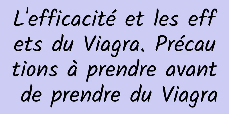 L'efficacité et les effets du Viagra. Précautions à prendre avant de prendre du Viagra