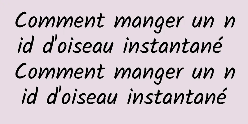 Comment manger un nid d'oiseau instantané Comment manger un nid d'oiseau instantané