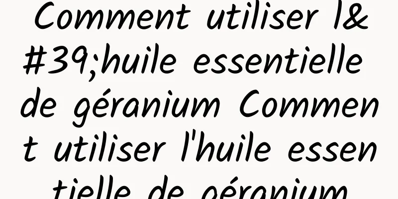 Comment utiliser l'huile essentielle de géranium Comment utiliser l'huile essentielle de géranium