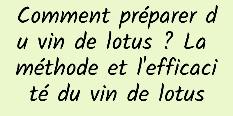 Comment préparer du vin de lotus ? La méthode et l'efficacité du vin de lotus