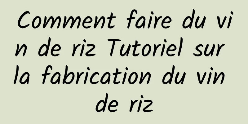 Comment faire du vin de riz Tutoriel sur la fabrication du vin de riz