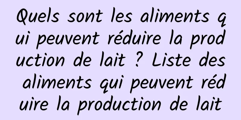 Quels sont les aliments qui peuvent réduire la production de lait ? Liste des aliments qui peuvent réduire la production de lait