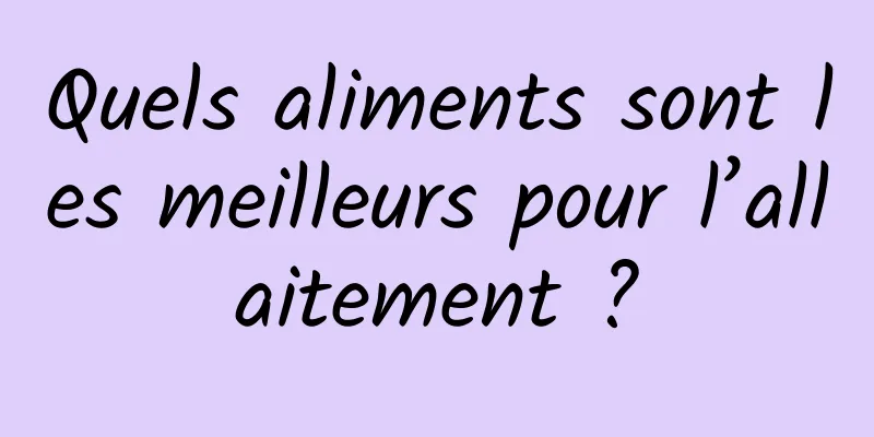 Quels aliments sont les meilleurs pour l’allaitement ?