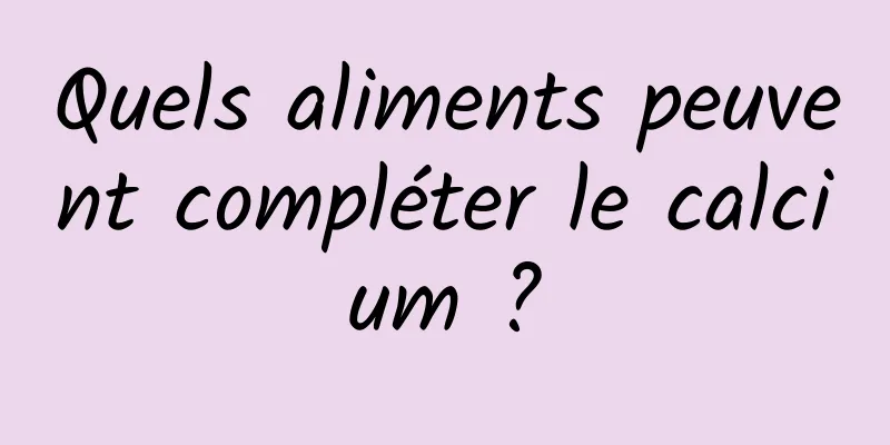 Quels aliments peuvent compléter le calcium ?