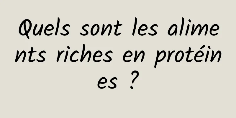 Quels sont les aliments riches en protéines ?