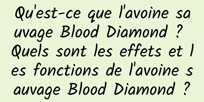 Qu'est-ce que l'avoine sauvage Blood Diamond ? Quels sont les effets et les fonctions de l'avoine sauvage Blood Diamond ?