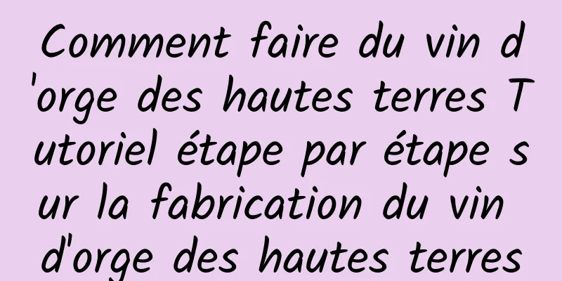 Comment faire du vin d'orge des hautes terres Tutoriel étape par étape sur la fabrication du vin d'orge des hautes terres