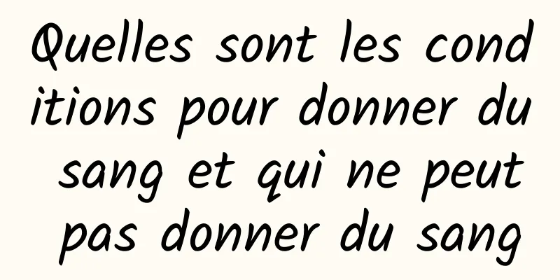 Quelles sont les conditions pour donner du sang et qui ne peut pas donner du sang