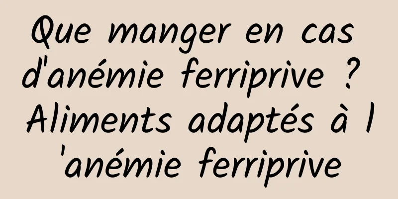 Que manger en cas d'anémie ferriprive ? Aliments adaptés à l'anémie ferriprive