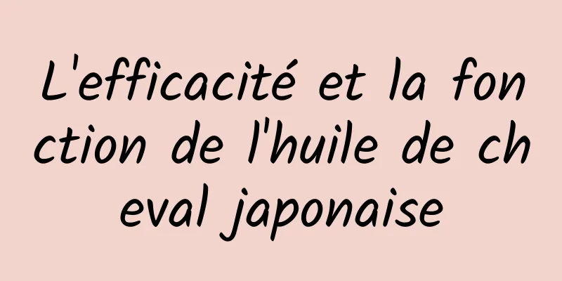 L'efficacité et la fonction de l'huile de cheval japonaise