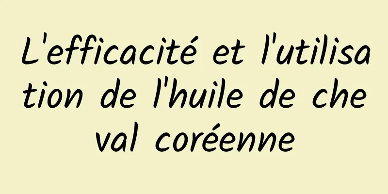 L'efficacité et l'utilisation de l'huile de cheval coréenne