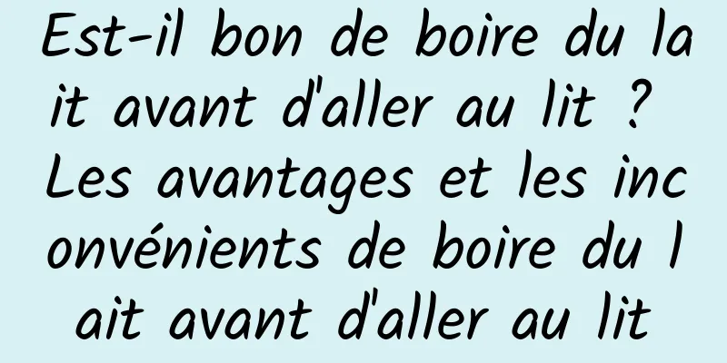 Est-il bon de boire du lait avant d'aller au lit ? Les avantages et les inconvénients de boire du lait avant d'aller au lit