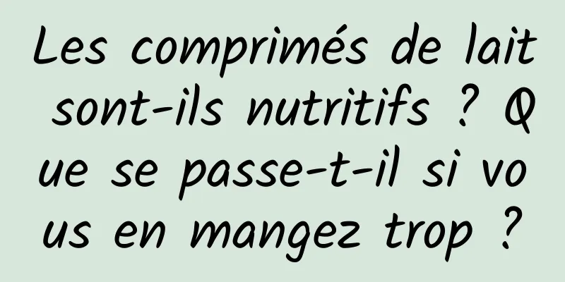 Les comprimés de lait sont-ils nutritifs ? Que se passe-t-il si vous en mangez trop ?