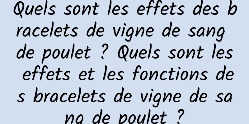 Quels sont les effets des bracelets de vigne de sang de poulet ? Quels sont les effets et les fonctions des bracelets de vigne de sang de poulet ?