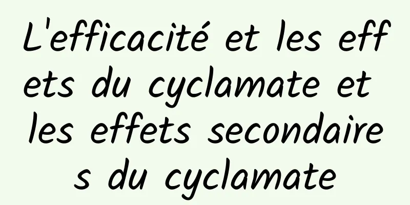 L'efficacité et les effets du cyclamate et les effets secondaires du cyclamate