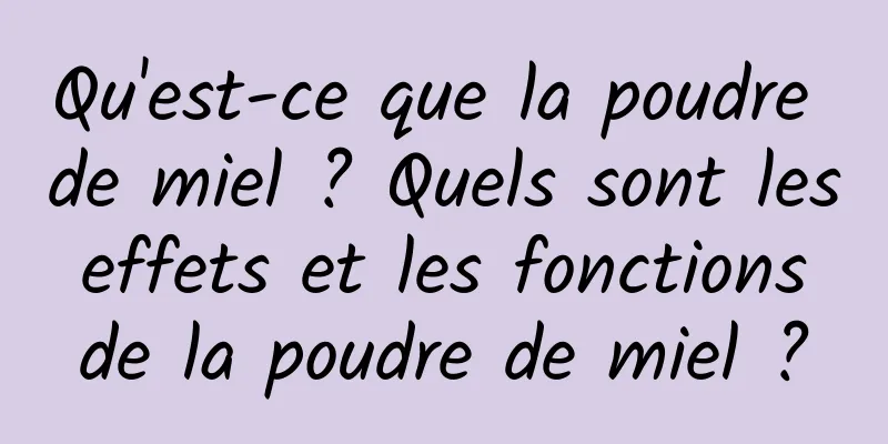 Qu'est-ce que la poudre de miel ? Quels sont les effets et les fonctions de la poudre de miel ?