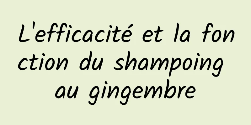 L'efficacité et la fonction du shampoing au gingembre