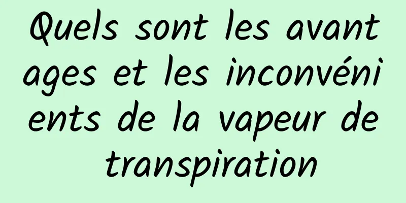 Quels sont les avantages et les inconvénients de la vapeur de transpiration