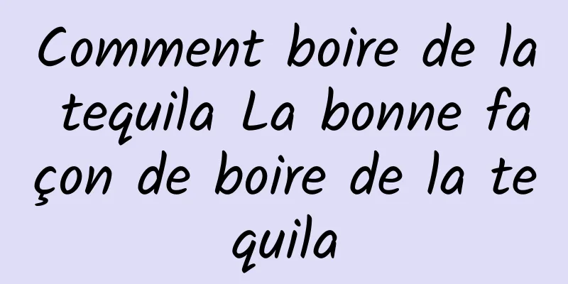 Comment boire de la tequila La bonne façon de boire de la tequila