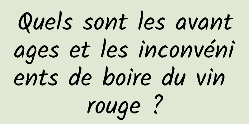 Quels sont les avantages et les inconvénients de boire du vin rouge ?