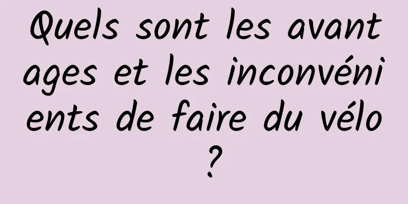 Quels sont les avantages et les inconvénients de faire du vélo ?