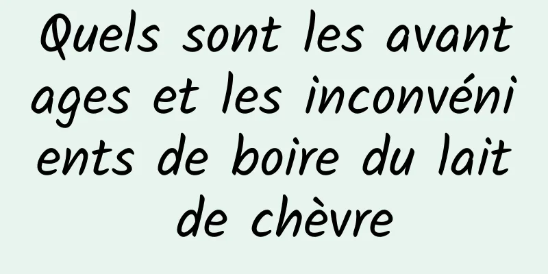 Quels sont les avantages et les inconvénients de boire du lait de chèvre