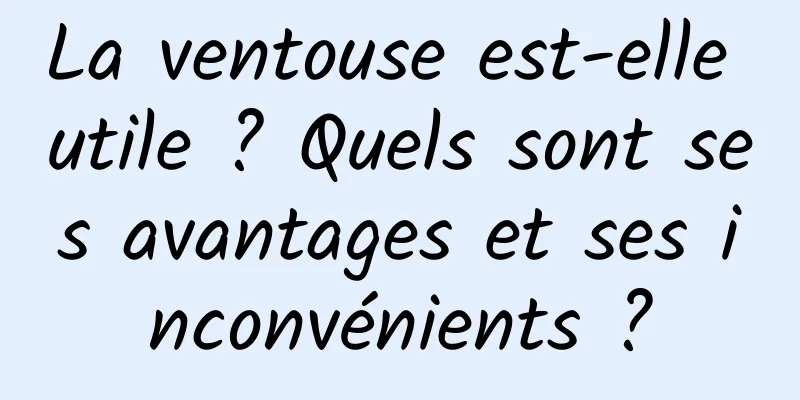 La ventouse est-elle utile ? Quels sont ses avantages et ses inconvénients ?