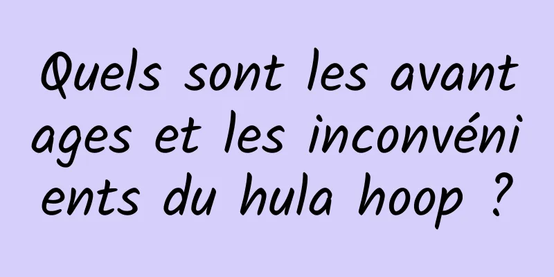 Quels sont les avantages et les inconvénients du hula hoop ?