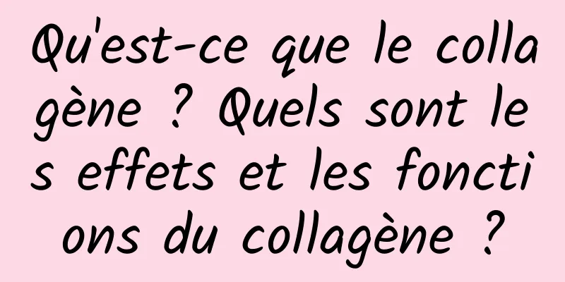 Qu'est-ce que le collagène ? Quels sont les effets et les fonctions du collagène ?