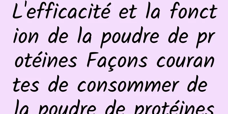 L'efficacité et la fonction de la poudre de protéines Façons courantes de consommer de la poudre de protéines