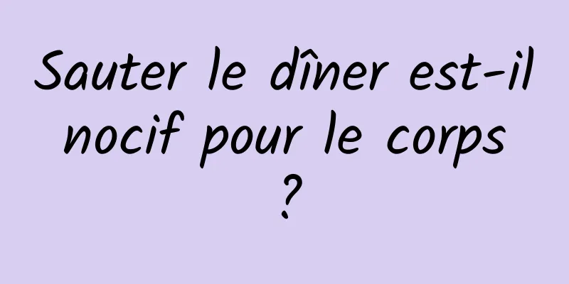 Sauter le dîner est-il nocif pour le corps ?