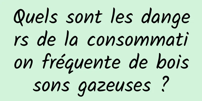 Quels sont les dangers de la consommation fréquente de boissons gazeuses ?