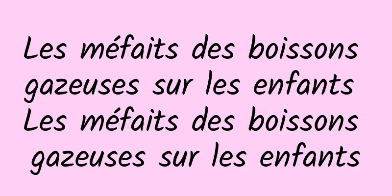 Les méfaits des boissons gazeuses sur les enfants Les méfaits des boissons gazeuses sur les enfants