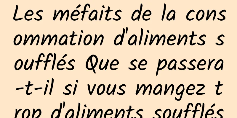 Les méfaits de la consommation d'aliments soufflés Que se passera-t-il si vous mangez trop d'aliments soufflés